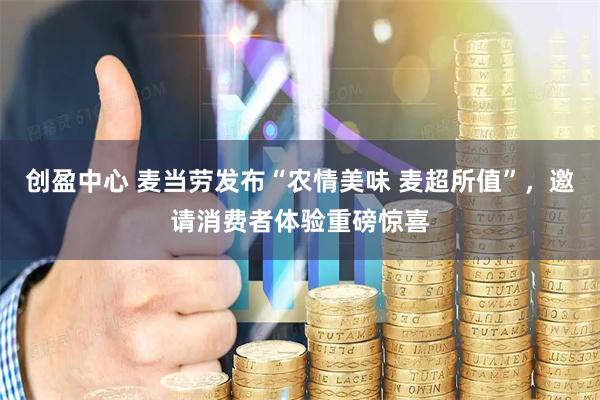 创盈中心 麦当劳发布“农情美味 麦超所值”，邀请消费者体验重磅惊喜