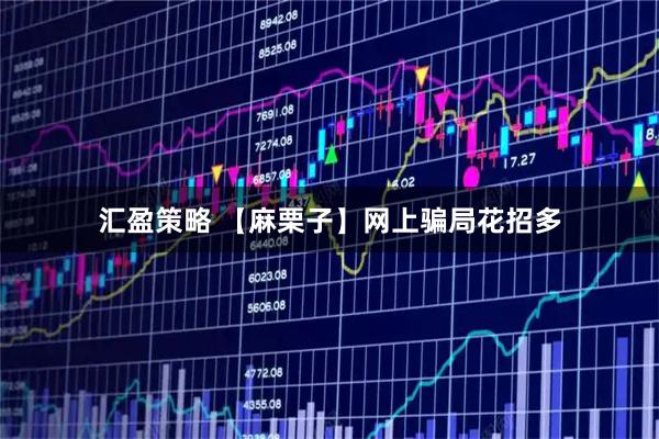 汇盈策略 【麻栗子】网上骗局花招多