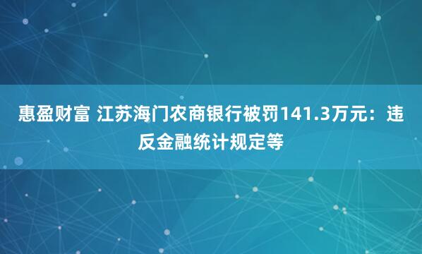 惠盈财富 江苏海门农商银行被罚141.3万元：违反金融统计规定等