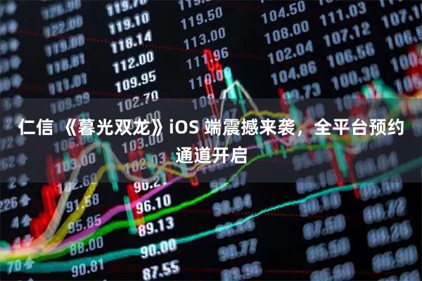 仁信 《暮光双龙》iOS 端震撼来袭，全平台预约通道开启