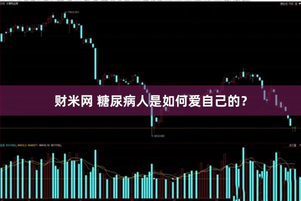 财米网 糖尿病人是如何爱自己的？
