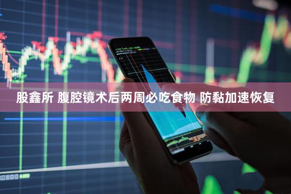 股鑫所 腹腔镜术后两周必吃食物 防黏加速恢复