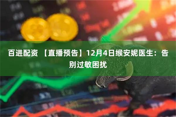 百进配资 【直播预告】12月4日缑安妮医生：告别过敏困扰