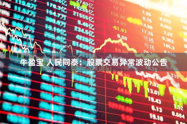 牛盈宝 人民同泰：股票交易异常波动公告