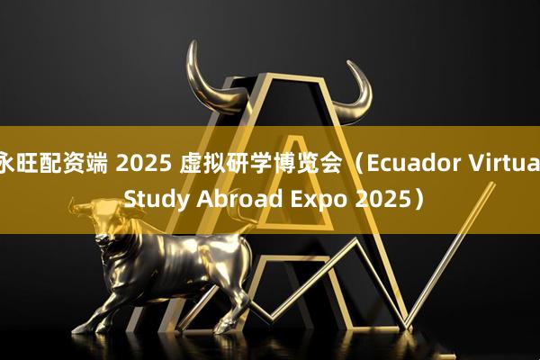 永旺配资端 2025 虚拟研学博览会（Ecuador Virtual Study Abroad Expo 2025）
