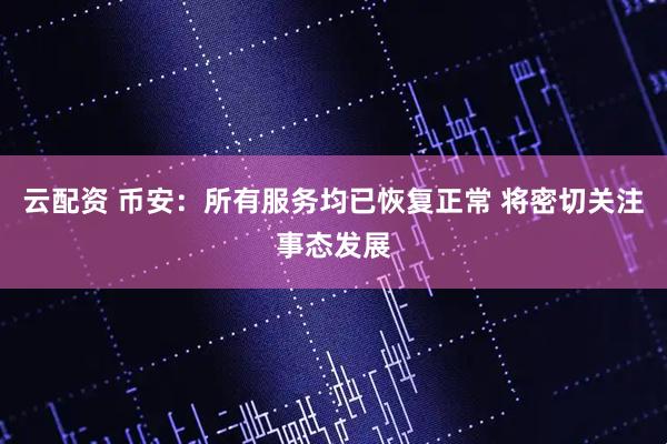 云配资 币安：所有服务均已恢复正常 将密切关注事态发展