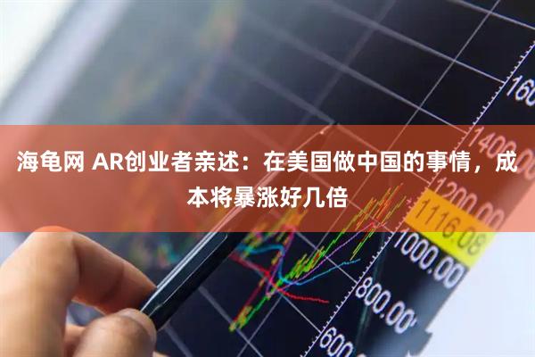 海龟网 AR创业者亲述：在美国做中国的事情，成本将暴涨好几倍